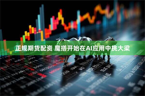 正规期货配资 魔搭开始在AI应用中挑大梁