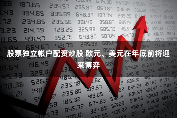 股票独立帐户配资炒股 欧元、美元在年底前将迎来博弈
