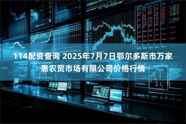114配资查询 2025年7月7日鄂尔多斯市万家惠农贸市场有限公司价格行情