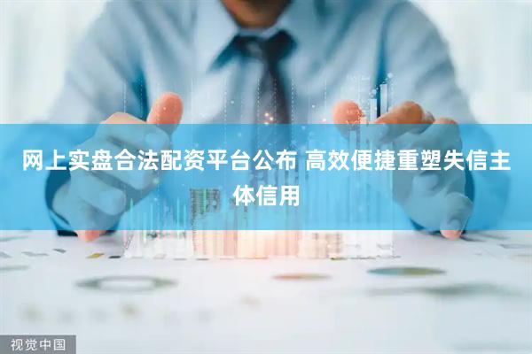 网上实盘合法配资平台公布 高效便捷重塑失信主体信用