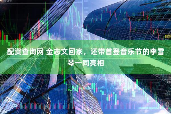 配资查询网 金志文回家，还带首登音乐节的李雪琴一同亮相