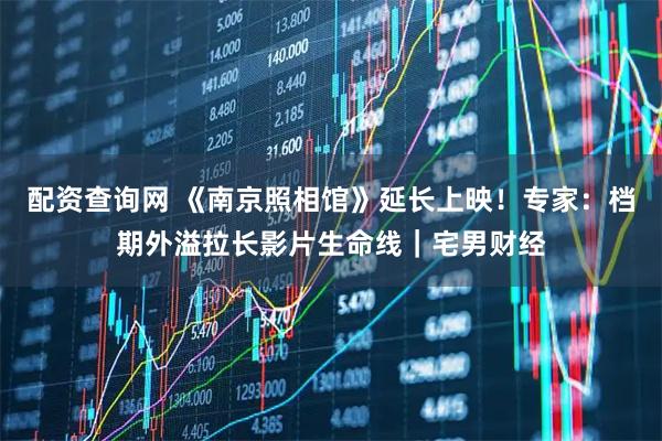 配资查询网 《南京照相馆》延长上映！专家：档期外溢拉长影片生命线｜宅男财经