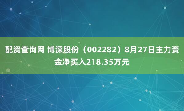 配资查询网 博深股份（002282）8月27日主力资金净买入218.35万元