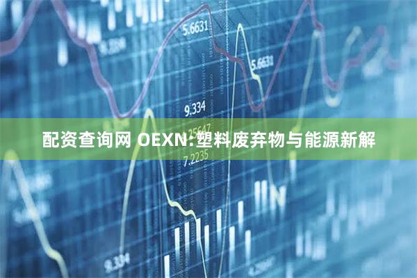 配资查询网 OEXN:塑料废弃物与能源新解